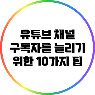 유튜브 채널 구독자를 늘리기 위한 10가지 팁