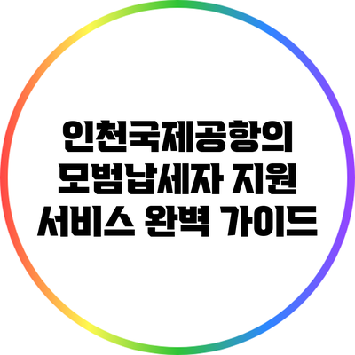 인천국제공항의 모범납세자 지원 서비스 완벽 가이드