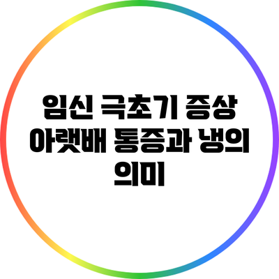 임신 극초기 증상: 아랫배 통증과 냉의 의미