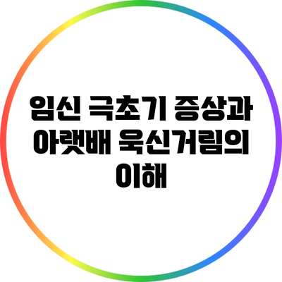 임신 극초기 증상과 아랫배 욱신거림의 이해