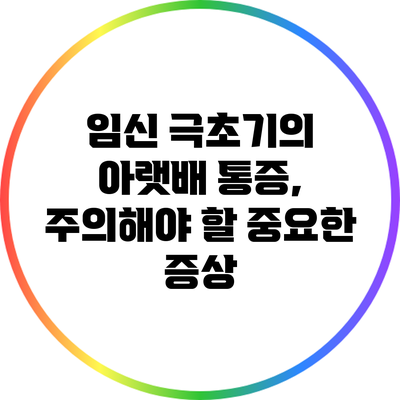 임신 극초기의 아랫배 통증, 주의해야 할 중요한 증상