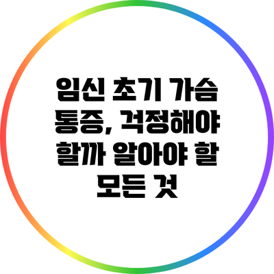 임신 초기 가슴 통증, 걱정해야 할까? 알아야 할 모든 것
