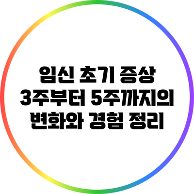 임신 초기 증상: 3주부터 5주까지의 변화와 경험 정리