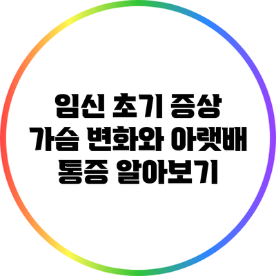임신 초기 증상: 가슴 변화와 아랫배 통증 알아보기