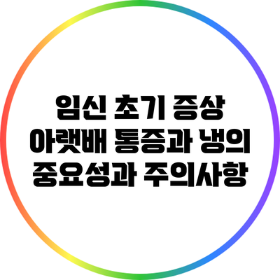 임신 초기 증상: 아랫배 통증과 냉의 중요성과 주의사항