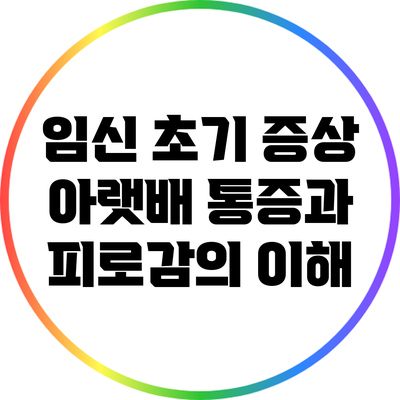 임신 초기 증상: 아랫배 통증과 피로감의 이해