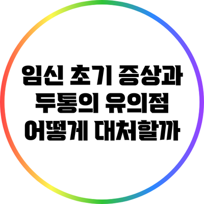 임신 초기 증상과 두통의 유의점: 어떻게 대처할까?