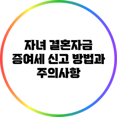 자녀 결혼자금 증여세 신고 방법과 주의사항