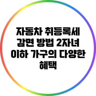 자동차 취등록세 감면 방법: 2자녀 이하 가구의 다양한 혜택