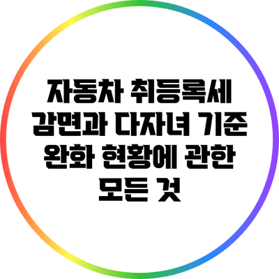 자동차 취등록세 감면과 다자녀 기준 완화 현황에 관한 모든 것