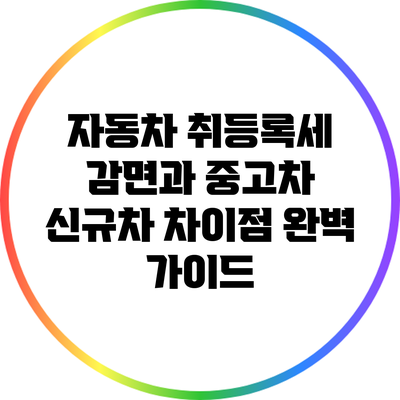 자동차 취등록세 감면과 중고차 신규차 차이점 완벽 가이드