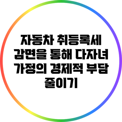 자동차 취등록세 감면을 통해 다자녀 가정의 경제적 부담 줄이기