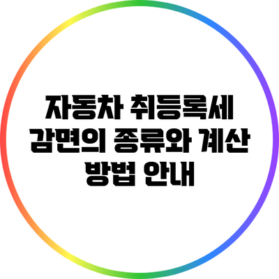 자동차 취등록세 감면의 종류와 계산 방법 안내