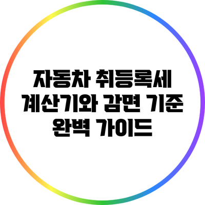자동차 취등록세 계산기와 감면 기준 완벽 가이드