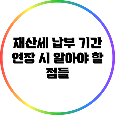 재산세 납부 기간 연장 시 알아야 할 점들