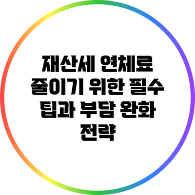 재산세 연체료 줄이기 위한 필수 팁과 부담 완화 전략