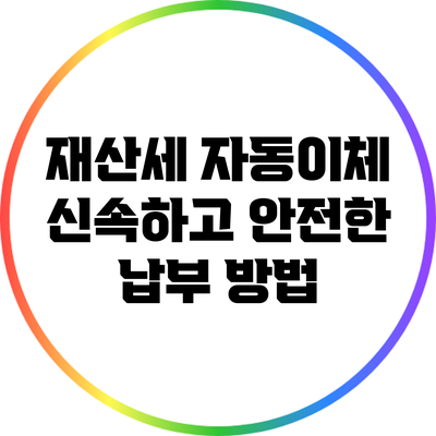 재산세 자동이체: 신속하고 안전한 납부 방법