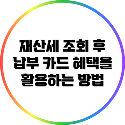 재산세 조회 후 납부: 카드 혜택을 활용하는 방법