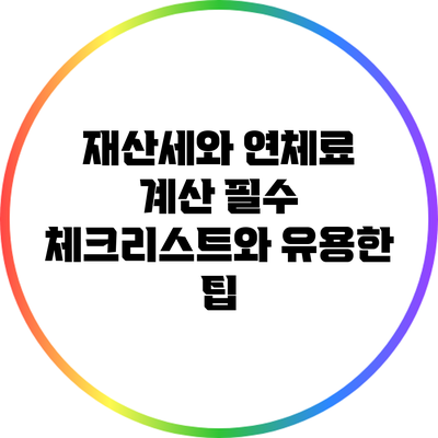 재산세와 연체료 계산: 필수 체크리스트와 유용한 팁
