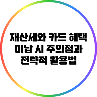 재산세와 카드 혜택: 미납 시 주의점과 전략적 활용법