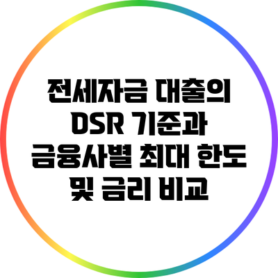 전세자금 대출의 DSR 기준과 금융사별 최대 한도 및 금리 비교