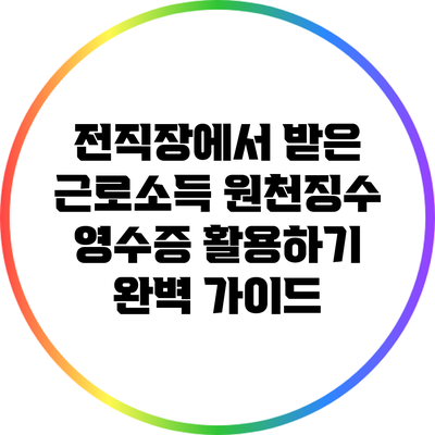 전직장에서 받은 근로소득 원천징수 영수증 활용하기: 완벽 가이드