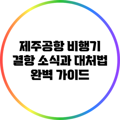 제주공항 비행기 결항 소식과 대처법 완벽 가이드