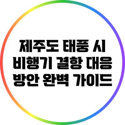 제주도 태풍 시 비행기 결항 대응 방안 완벽 가이드