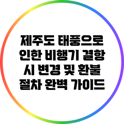제주도 태풍으로 인한 비행기 결항 시 변경 및 환불 절차 완벽 가이드
