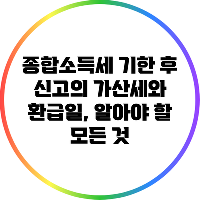 종합소득세 기한 후 신고의 가산세와 환급일, 알아야 할 모든 것