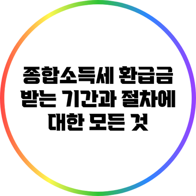 종합소득세 환급금 받는 기간과 절차에 대한 모든 것