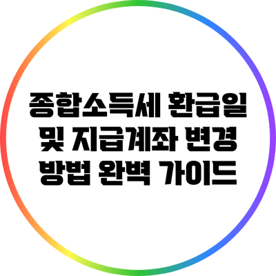 종합소득세 환급일 및 지급계좌 변경 방법 완벽 가이드