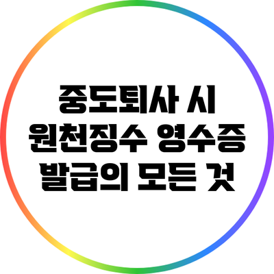 중도퇴사 시 원천징수 영수증 발급의 모든 것