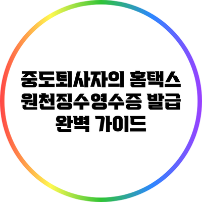 중도퇴사자의 홈택스 원천징수영수증 발급 완벽 가이드