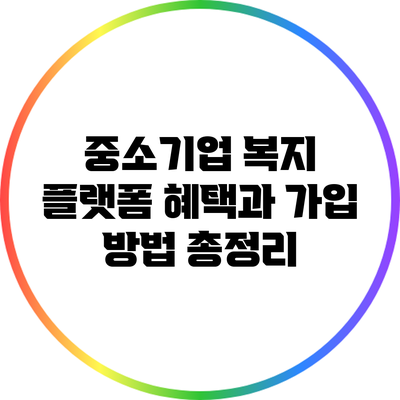 중소기업 복지 플랫폼: 혜택과 가입 방법 총정리