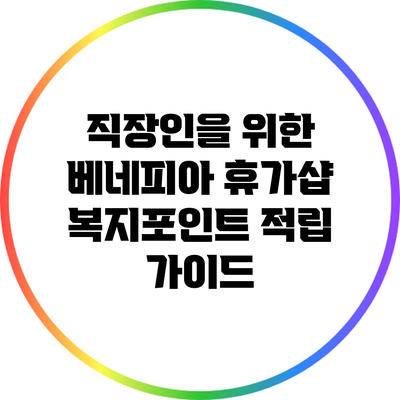 직장인을 위한 베네피아 휴가샵 복지포인트 적립 가이드