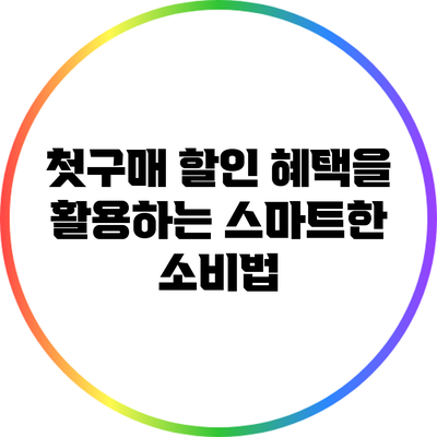 첫구매 할인 혜택을 활용하는 스마트한 소비법