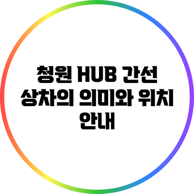청원 HUB 간선 상차의 의미와 위치 안내
