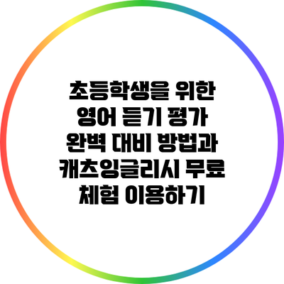 초등학생을 위한 영어 듣기 평가 완벽 대비 방법과 캐츠잉글리시 무료 체험 이용하기