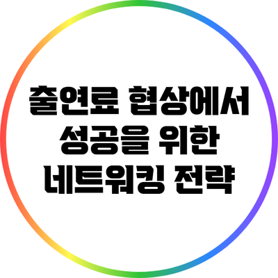 출연료 협상에서 성공을 위한 네트워킹 전략