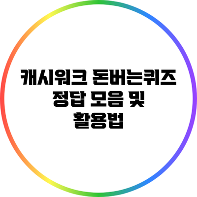 캐시워크 돈버는퀴즈 정답 모음 및 활용법