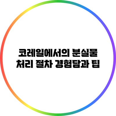 코레일에서의 분실물 처리 절차: 경험담과 팁