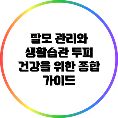 탈모 관리와 생활습관: 두피 건강을 위한 종합 가이드
