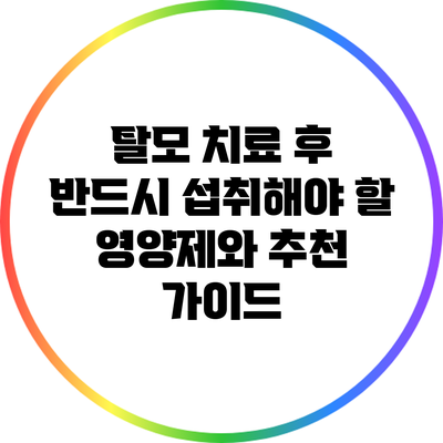 탈모 치료 후 반드시 섭취해야 할 영양제와 추천 가이드