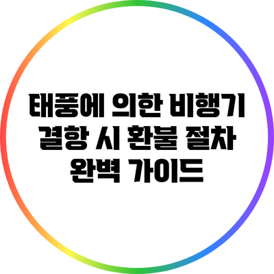 태풍에 의한 비행기 결항 시 환불 절차 완벽 가이드