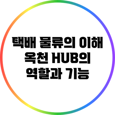 택배 물류의 이해: 옥천 HUB의 역할과 기능