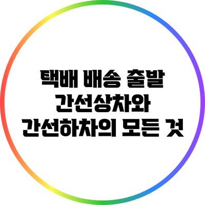 택배 배송 출발: 간선상차와 간선하차의 모든 것