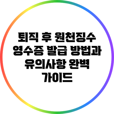 퇴직 후 원천징수 영수증 발급 방법과 유의사항 완벽 가이드