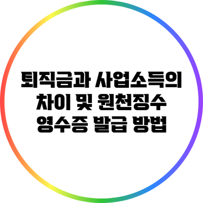 퇴직금과 사업소득의 차이 및 원천징수 영수증 발급 방법