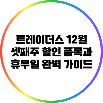 트레이더스 12월 셋째주 할인 품목과 휴무일 완벽 가이드